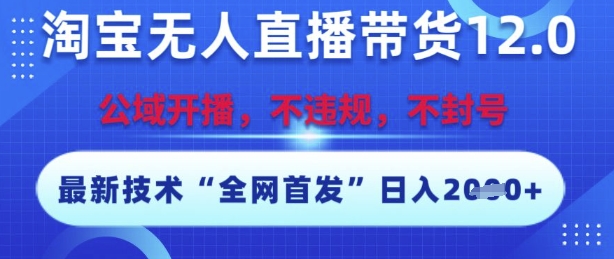 淘宝无人直播带货12.0，最新技术，不封号，不违规，操作简单，开播爆单，日入多张【揭秘】-优优云网创优优云网创资源站