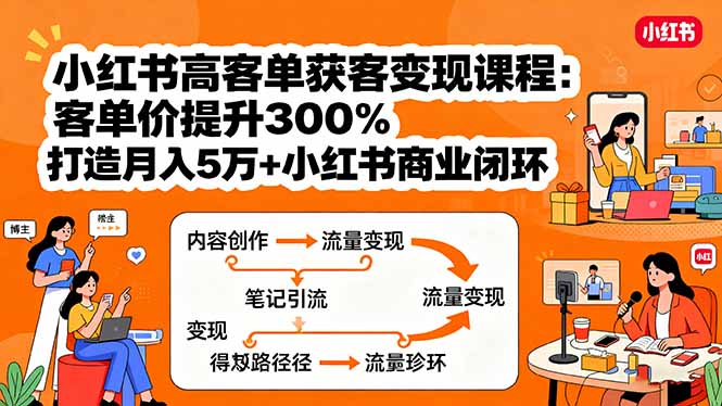 小红书高客单获客变现课程：客单价提升300%，打造月入10万+小红书商业闭环-优优云网创优优云网创资源站