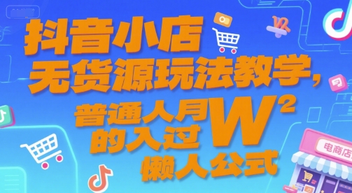 抖音小店无货源玩法教学，普通人月入过W的懒人公式-优优云网创优优云网创资源站
