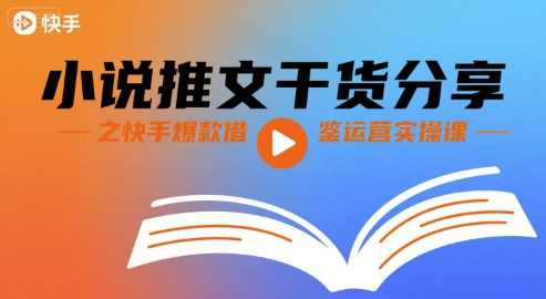小说推文干货分享之快手爆款借鉴运营实操课-优优云网创优优云网创资源站