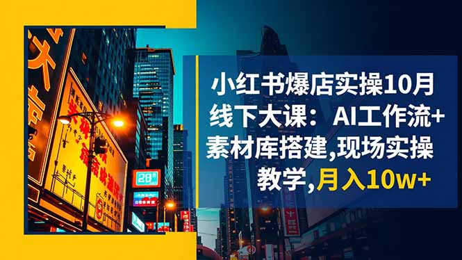 小红书爆店实操10月线下大课:AI工作流+素材库搭建,现场实操教学,月入10w+-优优云网创