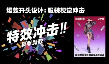 服装类短视频剪辑实战速成课，30天掌握算法适配剪辑术，完播率提升25%-优优云网创优优云网创资源站