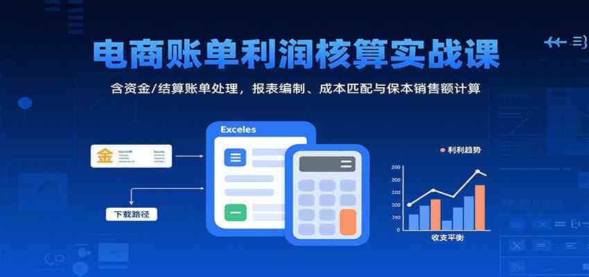 电商账单利润核算实战课：含资金/结算账单处理，报表编制、成本匹配与保本销售额计算-优优云网创优优云网创资源站