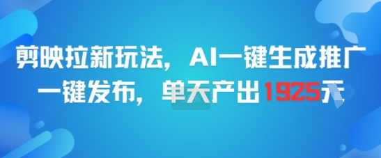 剪映拉新玩法，AI一键生成推广，一键发布，单天最高产出1925-优优云网创优优云网创资源站