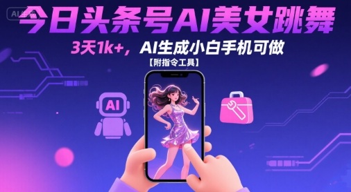 今日头条号AI美女跳舞，3天1k+，AI生成小白手机可做【附指令工具】-优优云网创优优云网创资源站