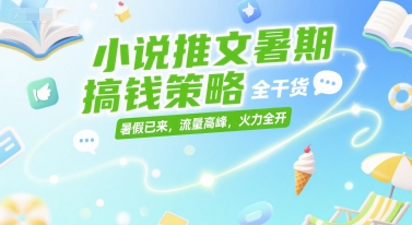 小说推文暑期搞钱策略，全干货，暑假已来，流量高峰，火力全开-优优云网创优优云网创资源站