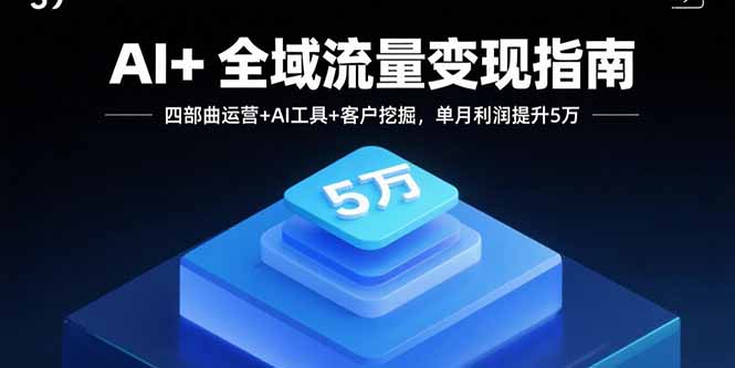 AI+全域流量变现指南，四部曲运营+AI工具+客户挖掘，单月利润提升5万-优优云网创优优云网创资源站