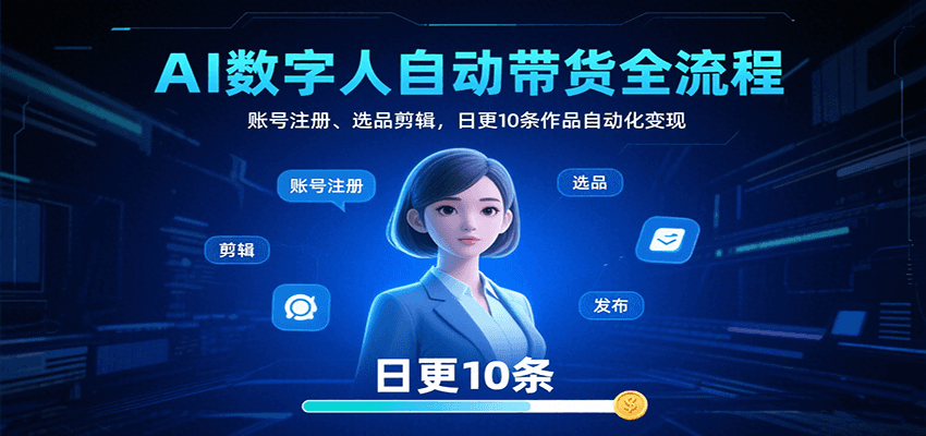 AI数字人自动带货全流程：账号注册、选品剪辑，日更10条作品自动化变现-优优云网创优优云网创资源站