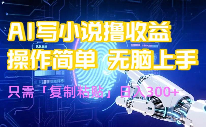 （15659期）AI写小说爆火玩法，小白也能无脑操作，复制粘贴日入300+-优优云网创优优云网创资源站