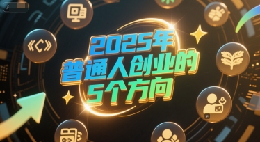 付费文章：2025年普通人创业的5个方向-优优云网创优优云网创资源站