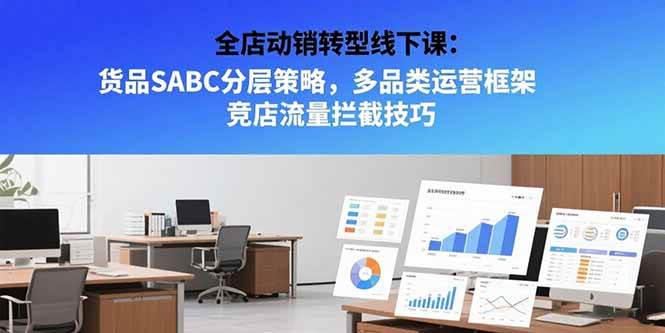 （15419期）全店动销转型线下课：货品SABC分层策略，多品类运营框架 竞店流量拦截技巧-优优云网创优优云网创资源站