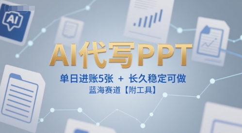 AI代写PPT，单日进账5张+，长久稳定可做，蓝海赛道【附工具】-优优云网创优优云网创资源站