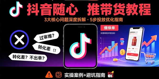 抖音随心推带货教程：拆解过审难/转化差/不出单 等常见问题 实现高效带货-优优云网创优优云网创资源站