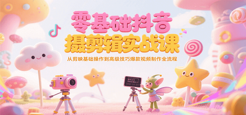 零基础抖音短视频拍摄剪辑实战课，从剪映基础操作到高级技巧爆款视频制作全流程-优优云网创优优云网创资源站
