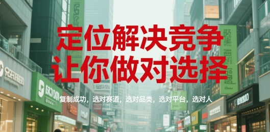 定位解决竞争，让你做对选择，复制成功，选对赛道，选对品类，选对平台，选对人-优优云网创优优云网创资源站