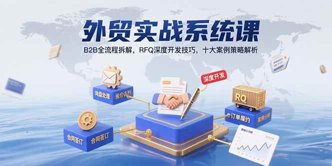 （15562期）外贸实战系统课：B2B全流程拆解，RFQ深度开发技巧，十大案例策略解析-优优云网创优优云网创资源站