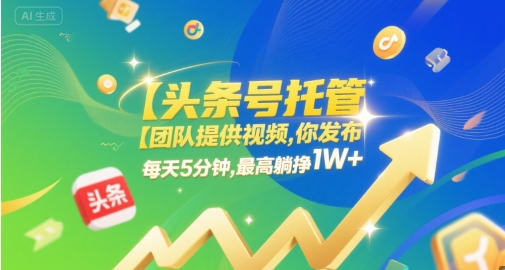 【头条号托管 】团队提供视频，你发布，每天5分钟，最高躺挣1W+【揭秘】-优优云网创优优云网创资源站