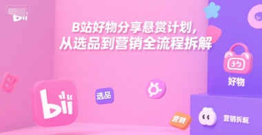 B站好物分享悬赏计划，从选品到营销全流程拆解-优优云网创优优云网创资源站