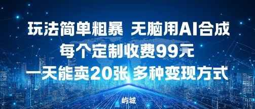 玩法简单粗暴，无脑用AI合成，每个定制收费99米，一天能搞10张，多种变现方式-优优云网创优优云网创资源站