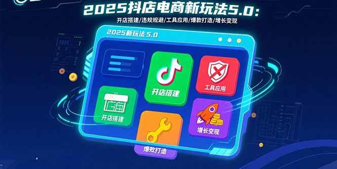 （15796期）2025抖店电商新玩法5.0：开店搭建/违规规避/工具应用,快速掌握基础运营…-优优云网创优优云网创资源站