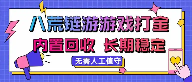 八荒链游,游戏打金,内置回收,无需人工值守,长期稳定收益- 0成本轻资产创业 | 虚拟项目 | 一人公司落地平台|清创生财清风筹谋网赚库