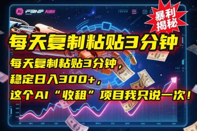 （15179期）每天复制粘贴3分钟，稳定日入300+，这个AI“收租”项目我只说一次！-优优云网创优优云网创资源站