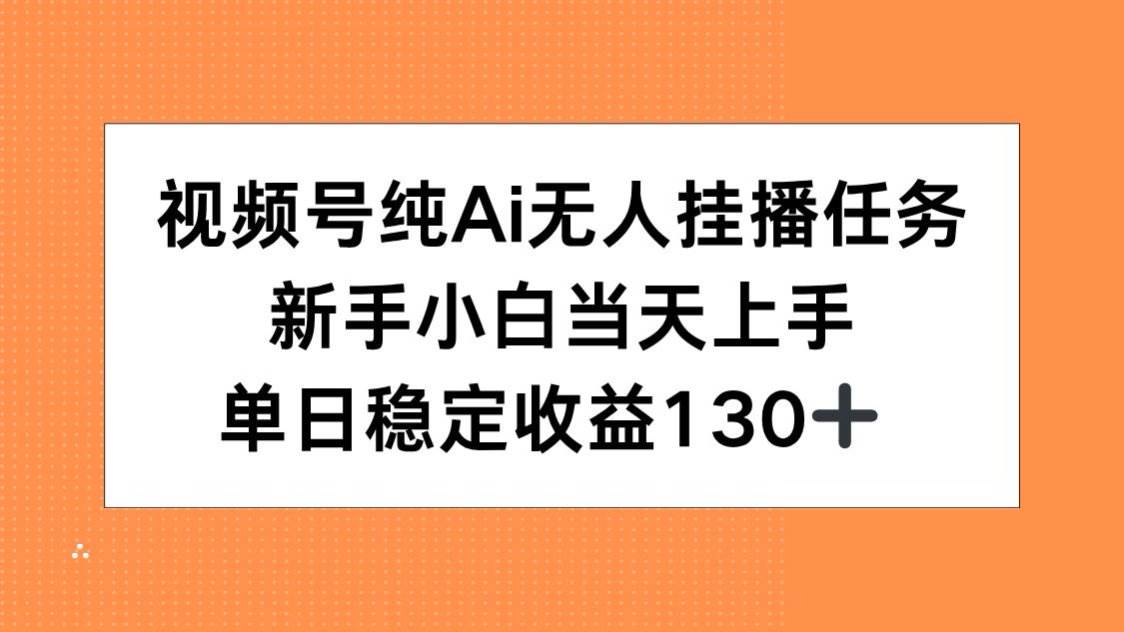 （15266期）视频号纯AI无人挂播任务，新手小白当天上手，单日稳定收益130+-优优云网创优优云网创资源站