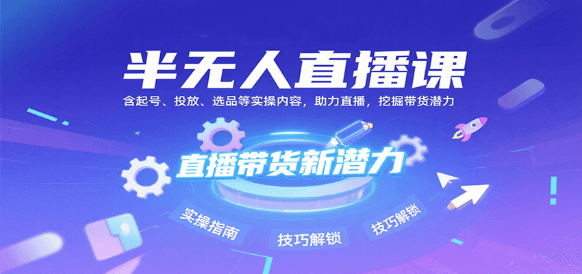 半无人直播课：含起号、投放、选品等实操内容，挖掘直播带货潜力（更新8月）-优优云网创优优云网创资源站