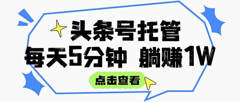 （15453期）【头条号托管 】我提供视频和文章，你每天5分钟发布，月入3000-5000+，…-优优云网创优优云网创资源站