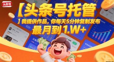 【头条号托管 】我提供作品，你每天5分钟复制发布，最高月入1W+【揭秘】-优优云网创优优云网创资源站