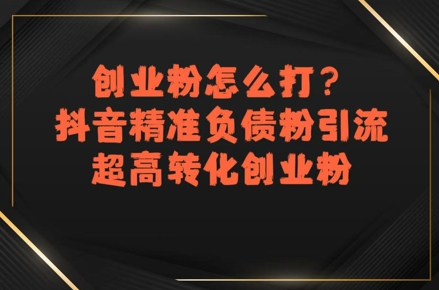 创业粉怎么打？抖音精准负债粉引流，超高转化创业粉-优优云网创优优云网创资源站