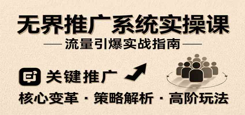无界推广系统实操课，讲核心变革、各推广策略及高阶玩法引爆流量，助力运营进阶-优优云网创优优云网创资源站