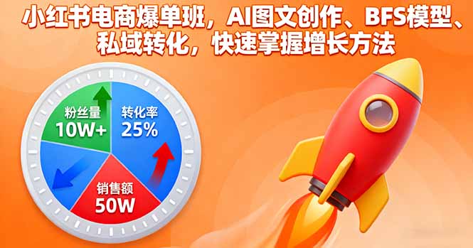 小红书电商爆单班，AI图文创作、BFS模型、私域转化，快速掌握增长方法-优优云网创优优云网创资源站