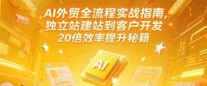 AI外贸全流程实战指南，独立站建站到客户开发，20倍效率提升秘籍(更新6月)-优优云网创优优云网创资源站