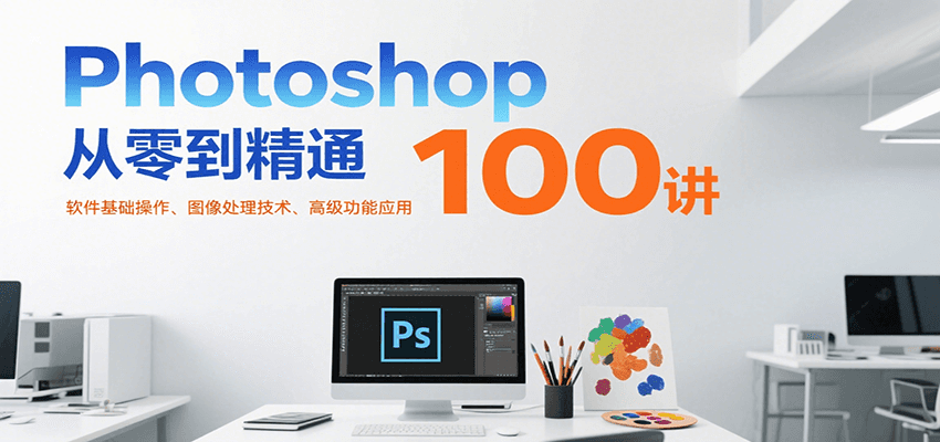 Photoshop从零到精通100讲：软件基础操作、图像处理技术、高级功能应用-优优云网创优优云网创资源站
