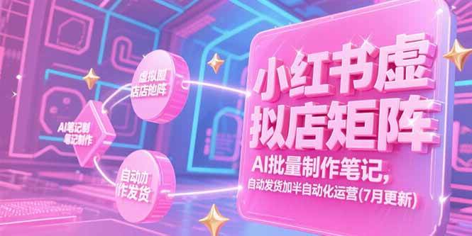 （15302期）小红书虚拟店矩阵，AI批量制作笔记，自动发货加半自动化运营(7月更新)-优优云网创优优云网创资源站