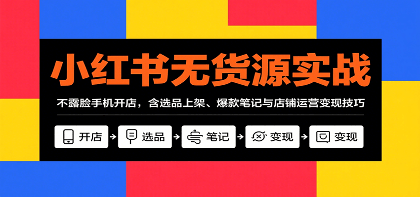 小红书无货源实战，不露脸手机开店，含选品上架、爆款笔记与店铺运营变现技巧-优优云网创优优云网创资源站