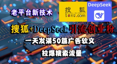 搜狐+DeepSeek引流创业粉，老平台新技术，一天发满50篇广告软文，拉爆搜索流量-优优云网创优优云网创资源站
