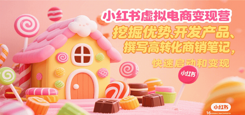 小红书虚拟电商变现营，挖掘优势、开发产品、撰写高转化商销笔记，快速启动和变现-优优云网创优优云网创资源站