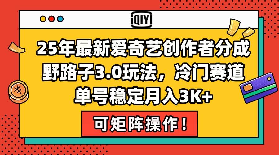（15208期）25年最新爱奇艺创作者分成野路子3.0玩法，冷门赛道，单号稳定月入3K+，…-优优云网创优优云网创资源站