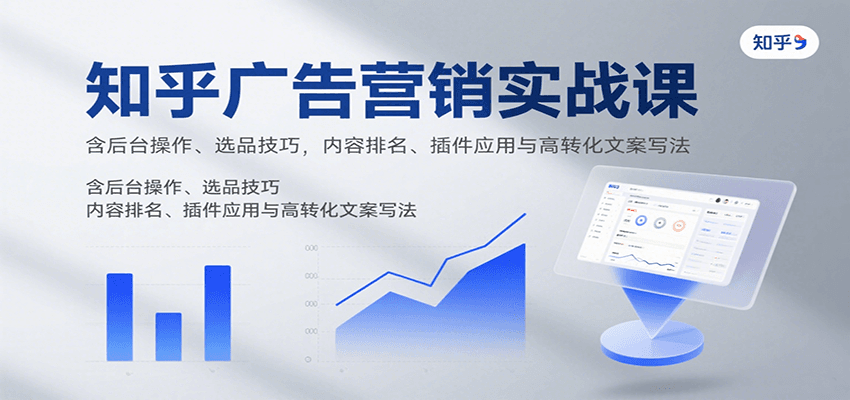 知乎广告营销实战课，含后台操作、选品技巧，内容排名、插件应用与高转化文案写法-优优云网创优优云网创资源站
