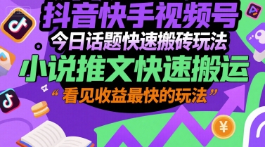 抖音快手视频号今日话题快速搬砖玩法，小说推文快速搬运，看见收益最快的玩法-优优云网创优优云网创资源站