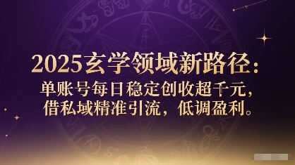 2025玄学领域新路径：单账号每日稳定创收1k+，借私域精准引流，低调盈利-优优云网创优优云网创资源站