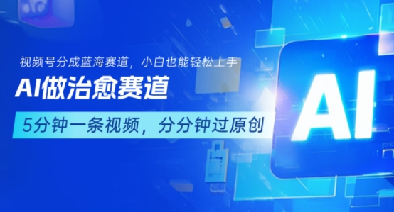 用AI做治愈赛道，结合视频号分成计划，小白也能轻松上手-优优云网创优优云网创资源站