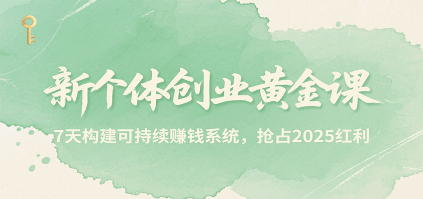 新个体创业黄金课，7天构建可持续赚钱系统，抢占2025红利-优优云网创优优云网创资源站