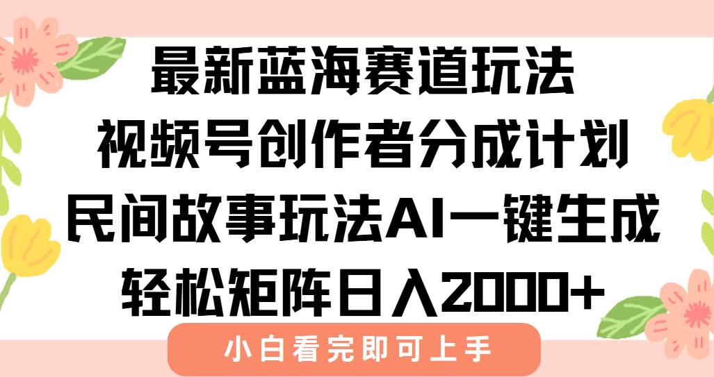 （15287期）最新视频号创作者分成民间故事玩法，AI一键生成爆款视频，轻松日入2000+-优优云网创优优云网创资源站
