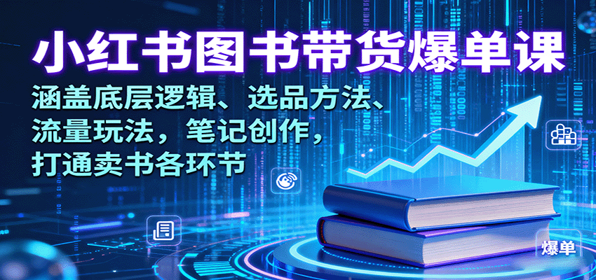 小红书图书带货爆单课：涵盖底层逻辑、选品方法、流量玩法，笔记创作，打通卖书各环节-优优云网创优优云网创资源站