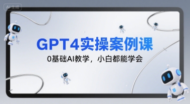 GPT4实操案例课，0基础AI教学，小白都能学会-优优云网创优优云网创资源站