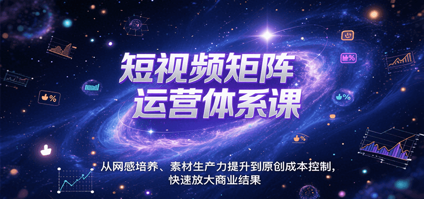 短视频矩阵运营体系课，从网感培养、素材生产力提升到原创成本控制，快速放大商业结果-优优云网创优优云网创资源站