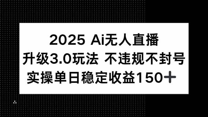 （15203期）2025 AI无人直播升级3.0玩法，不违规 不封号，单日稳定收益150+-优优云网创优优云网创资源站